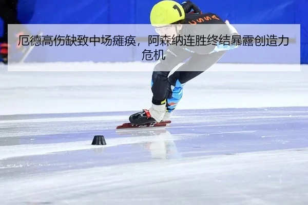 厄德高伤缺致中场瘫痪，阿森纳连胜终结暴露创造力危机