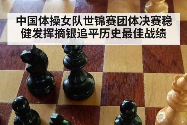 中国体操女队世锦赛团体决赛稳健发挥摘银追平历史最佳战绩