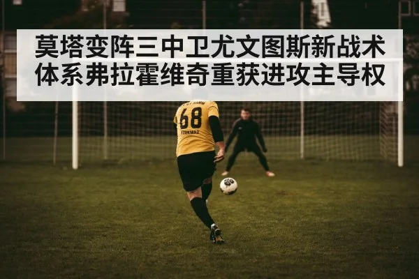 莫塔变阵三中卫尤文图斯新战术体系弗拉霍维奇重获进攻主导权