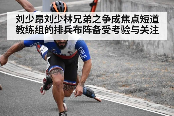 刘少昂刘少林兄弟之争成焦点短道教练组的排兵布阵备受考验与关注