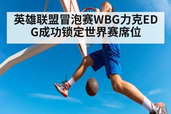 英雄联盟冒泡赛WBG力克EDG成功锁定世界赛席位