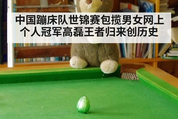 中国蹦床队世锦赛包揽男女网上个人冠军高磊王者归来创历史